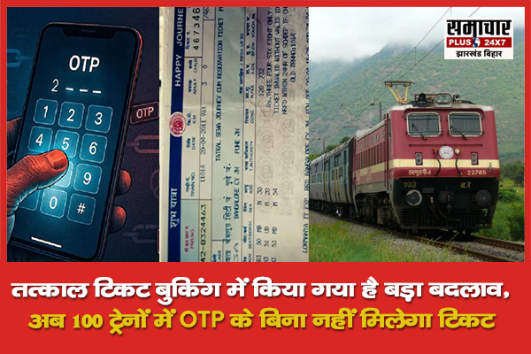 तत्काल टिकट बुकिंग में किया गया है बड़ा बदलाव, अब 100 ट्रेनों में OTP के बिना नहीं मिलेगा टिकट