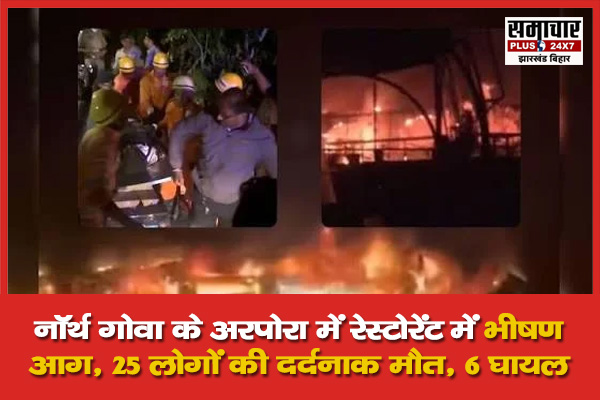 नॉर्थ गोवा के अरपोरा में रेस्टोरेंट में भीषण आग, 25 लोगों की दर्दनाक मौत, 6 घायल